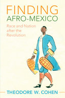 Finding Afro-Mexico : race and nation after the revolution / Theodore W. Cohen.