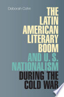 The Latin American literary boom and U.S. nationalism during the Cold War / Deborah Cohn.