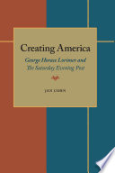 Creating America : George Horace Lorimer and the Saturday evening post / Jan Cohn.