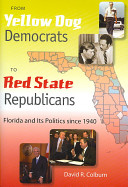 From yellow dog Democrats to red state Republicans : Florida and its politics since 1940 / David R. Colburn.