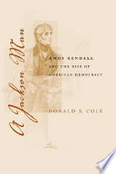 A Jackson man : Amos Kendall and the rise of American democracy /