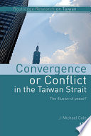 Convergence or conflict in the Taiwan Strait : the illusion of peace? / J. Michael Cole.