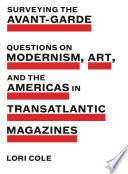 Surveying the avant-garde : questions on modernism, art, and the Americas in transatlantic magazines / Lori Cole.