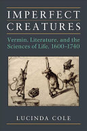 Imperfect creatures : vermin, literature, and the sciences of life, 1600-1740 / Lucinda Cole.