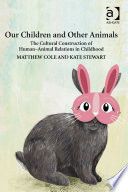 Our children and other animals : the cultural construction of human-animal relations in childhood /