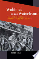 Wobblies on the waterfront : interracial unionism in progressive-era Philadelphia / Peter Cole.