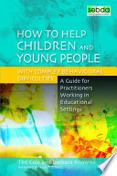 How to help children and young people with complex behavioural difficulties : a guide for practitioners working in educational settings / Ted Cole and Barbara Knowles ; foreword by Joan Pritchard.