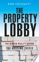 The property lobby : the hidden reality behind the housing crisis /