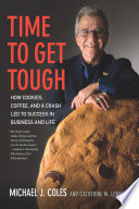 Time to get tough : how cookies, coffee, and a crash led to success in business and life / Michael J. Coles and Catherine M. Lewis ; foreword by Jim Kennedy.