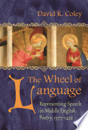 The wheel of language : representing speech in Middle English poetry, 1377-1422 / David K. Coley.