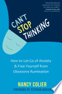 Can't stop thinking : how to let go of anxiety & free yourself from obsessive rumination /