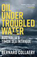 Oil under troubled water : Australia's Timor Sea intrique / Bernard Collaery.