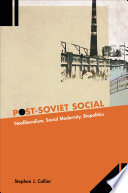 Post-Soviet social : neoliberalism, social modernity, biopolitics / Stephen J. Collier.