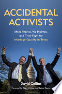 Accidental activists : Mark Phariss, Vic Holmes, and their fight for marriage equality in Texas / by David Collins ; foreword by Evan Wolfson and Julian Castro.