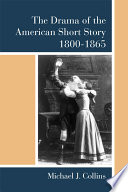 The drama of the American short story, 1800-1865 / Michael J. Collins.