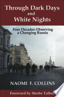 Through dark days and white nights four decades observing a changing Russia : impressions and reflections / Naomi F. Collins.