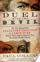 Duel with the devil : the true story of how Alexander Hamilton and Aaron Burr teamed up to take on America's first sensational murder mystery / Paul Collins.