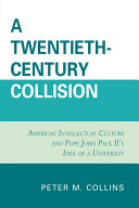 A twentieth-century collision American intellectual culture and Pope John Paul II's idea of a university /