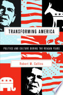 Transforming America : politics and culture in the Reagan years / Robert M. Collins.