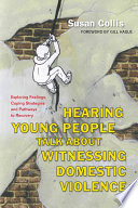 Hearing young people talk about witnessing domestic violence : exploring feelings, coping strategies and pathways to recovery /