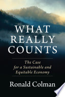 What really counts : the case for a sustainable and equitable economy / Ronald Colman.