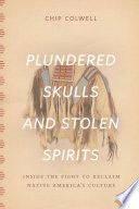 Plundered skulls and stolen spirits : inside the fight to reclaim native America's culture / Chip Colwell.