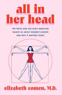 All in her head : the truth and lies early medicine taught us about women's bodies and why it matters today / Elizabeth Comen, MD.