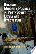 Russian minority politics in post-Soviet Latvia and Kyrgyzstan : the transformative power of informal networks / Michele E. Commercio.