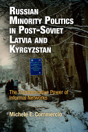 Russian minority politics in post-Soviet Latvia and Kyrgyzstan : the transformative power of informal networks / Michele E. Commercio.