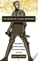 The nation as a local metaphor : Württemberg, imperial Germany, and national memory, 1871-1918 /