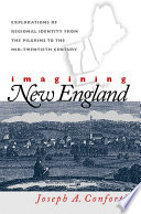 Imagining New England : explorations of regional identity from the pilgrims to the mid-twentieth century /