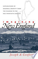 Imagining New England : explorations of regional identity from the pilgrims to the mid-twentieth century / Joseph A. Conforti.