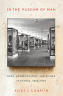 In the museum of man : race, anthropology, and empire in France, 1850-1950 / Alice L. Conklin.