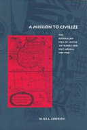 A mission to civilize : the republican idea of empire in France and West Africa, 1895-1930 /