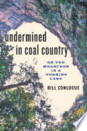 Undermined in coal country : on the measures in a working land / Bill Conlogue.