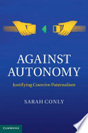 Against autonomy : justifying coercive paternalism /