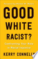 Good white racist : confronting your role in racial injustice / Kerry Connelly.