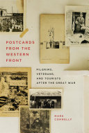 Postcards from the Western Front : pilgrims, veterans, and tourists after the Great War / Mark Connelly.
