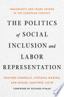 The politics of social inclusion and labor representation : immigrants and trade unions in the European context / Heather Connolly, Stefania Marino, and Miguel Martínez Lucio.