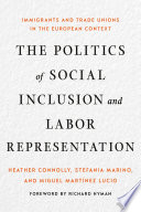 The politics of social inclusion and labor representation : immigrants and trade unions in the European context / Heather Connolly, Stefania Marino, and Miguel Martinez Lucio.