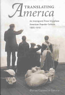 Translating America : an immigrant press visualizes American popular culture, 1895-1918 / Peter Conolly-Smith.