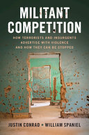 Militant competition : how terrorists and insurgents advertise with violence and how they can be stopped / Justin Conrad, William Spaniel.