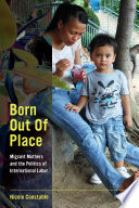 Born out of place : migrant mothers and the politics of international labor /