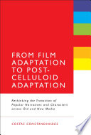 From film adaptation to post-celluloid adaptation rethinking the transition of popular narratives and characters across old and new media /