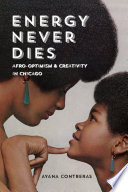 Energy never dies : Afro-optimism and creativity in Chicago / Ayana Contreras.