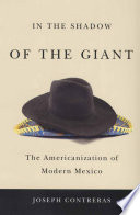 In the shadow of the giant : the Americanization of modern Mexico / Joseph Contreras.