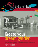 Create your dream garden : tips and techniques to make your garden bloom / Jem Cook, Mark Hillsdon & Anna Marsden.