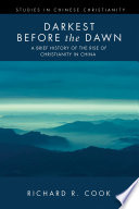 Darkest before the dawn : a brief history of the rise of Christianity in China /