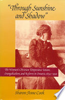 "Through sunshine and shadow" : the Woman's Christian Temperance Union, evangelicalism, and reform in Ontario, 1874-1930 / Sharon Anne Cook.