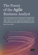 The power of the Agile business analyst : 30 surprising ways a business analyst can add value to your Agile development team /